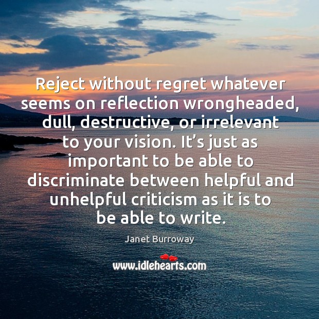 Reject without regret whatever seems on reflection wrongheaded, dull, destructive, or irrelevant Janet Burroway Picture Quote