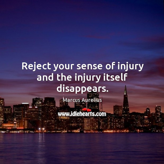 Reject your sense of injury and the injury itself disappears. Image