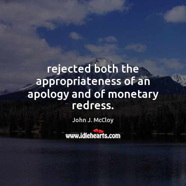 Rejected both the appropriateness of an apology and of monetary redress. John J. McCloy Picture Quote