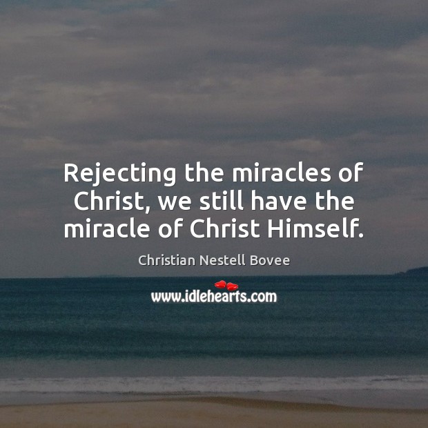 Rejecting the miracles of Christ, we still have the miracle of Christ Himself. Christian Nestell Bovee Picture Quote