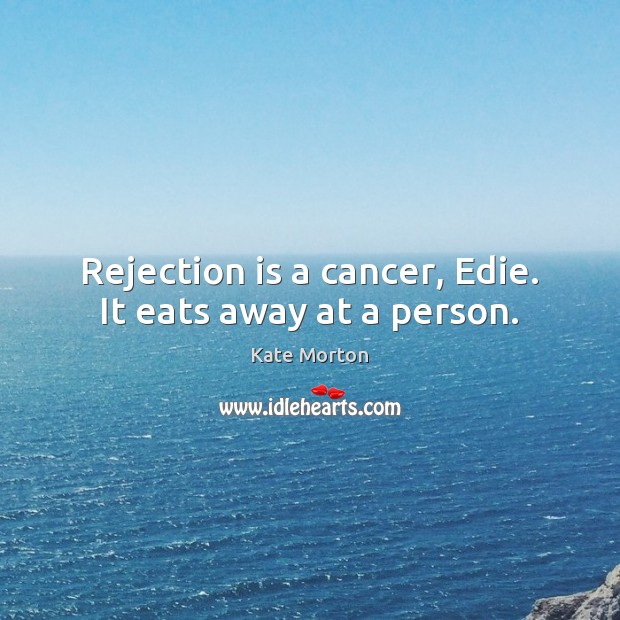 Rejection is a cancer, Edie. It eats away at a person. Rejection Quotes Image