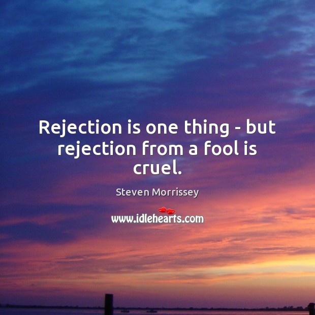 Rejection is one thing – but rejection from a fool is cruel. Steven Morrissey Picture Quote