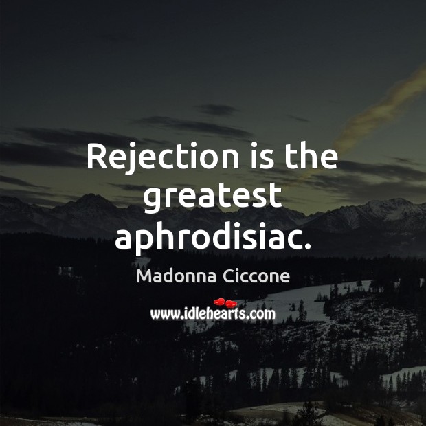 Rejection is the greatest aphrodisiac. Rejection Quotes Image