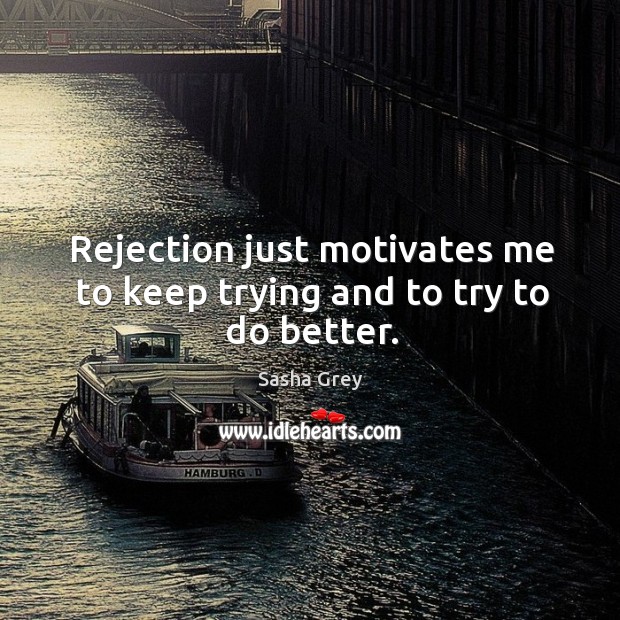 Rejection just motivates me to keep trying and to try to do better. Sasha Grey Picture Quote