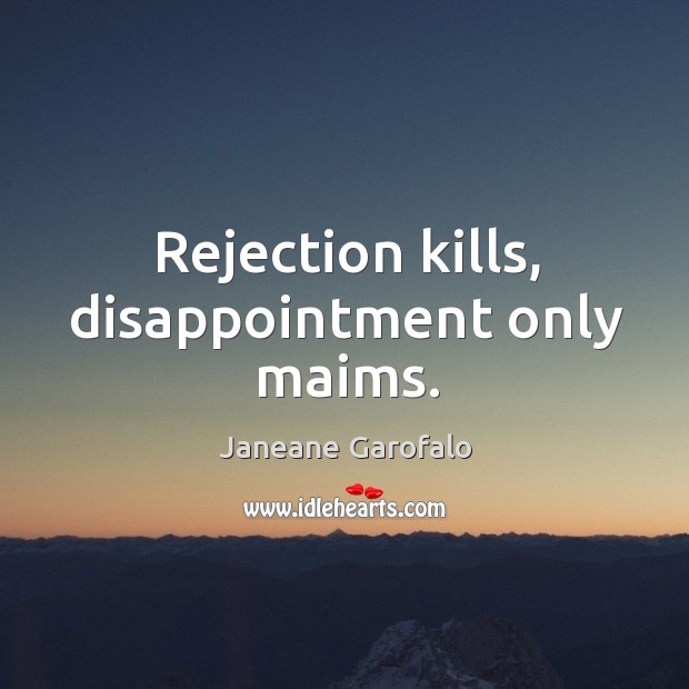 Rejection kills, disappointment only maims. Image