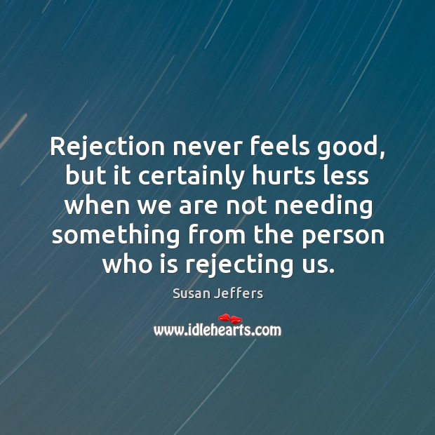 Rejection never feels good, but it certainly hurts less when we are Image