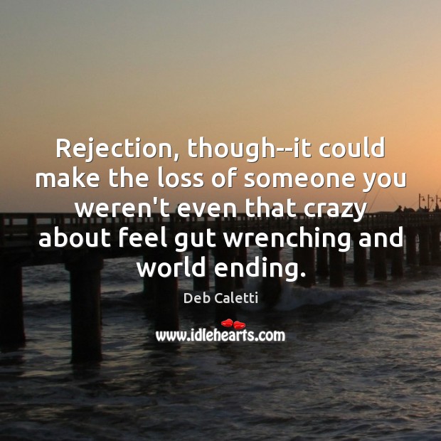 Rejection, though–it could make the loss of someone you weren’t even that Deb Caletti Picture Quote