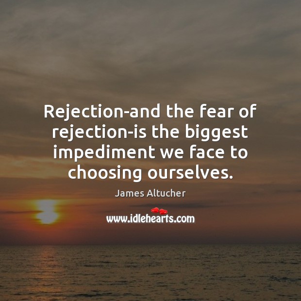 Rejection-and the fear of rejection-is the biggest impediment we face to choosing James Altucher Picture Quote