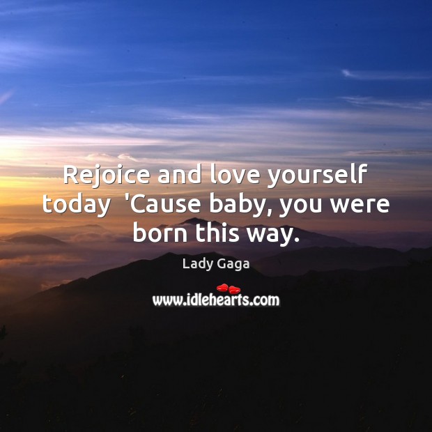 Rejoice and love yourself today  ‘Cause baby, you were born this way. Image