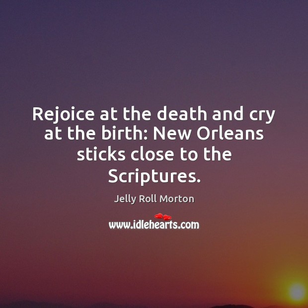 Rejoice at the death and cry at the birth: New Orleans sticks close to the Scriptures. Image