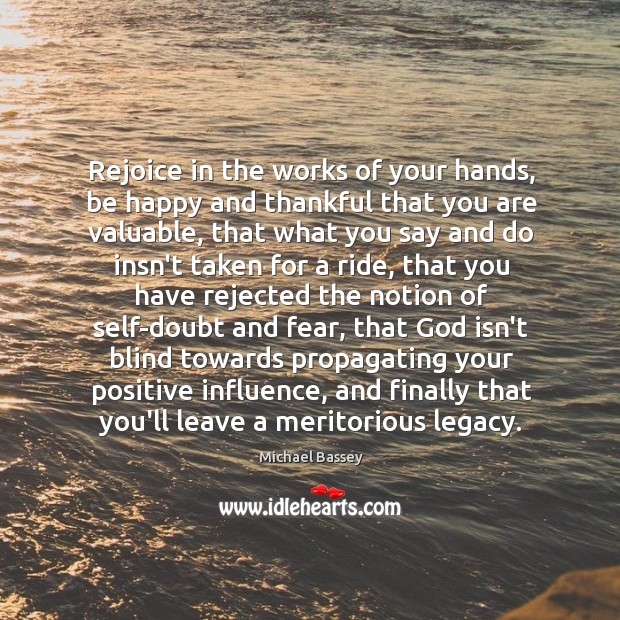 Rejoice in the works of your hands, be happy and thankful that Michael Bassey Picture Quote