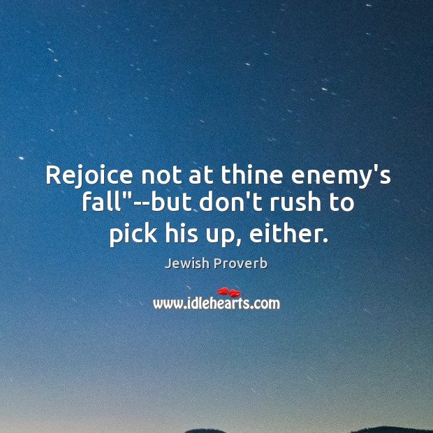 Rejoice not at thine enemy’s fall”–but don’t rush to pick his up, either. Jewish Proverbs Image