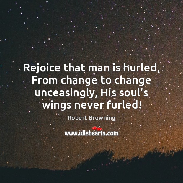 Rejoice that man is hurled, From change to change unceasingly, His soul’s Robert Browning Picture Quote