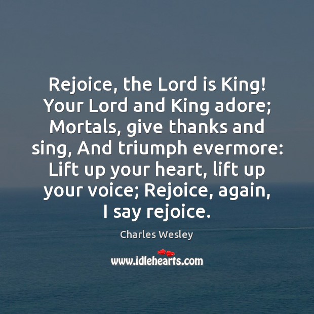 Rejoice, the Lord is King! Your Lord and King adore; Mortals, give Charles Wesley Picture Quote