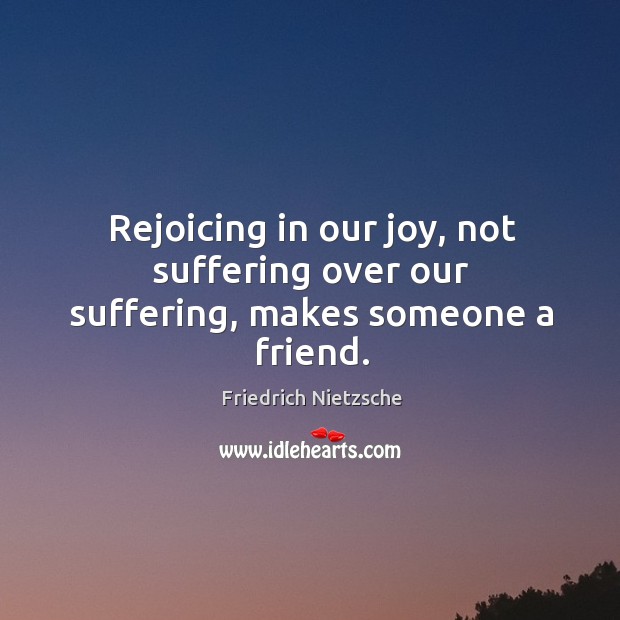 Rejoicing in our joy, not suffering over our suffering, makes someone a friend. Image