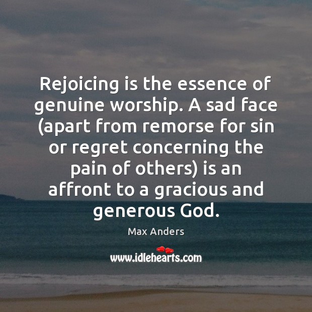 Rejoicing is the essence of genuine worship. A sad face (apart from Image