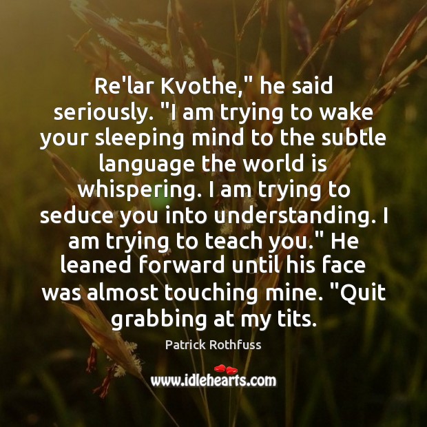 Re’lar Kvothe,” he said seriously. “I am trying to wake your sleeping Patrick Rothfuss Picture Quote