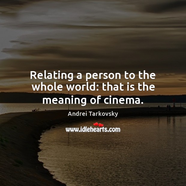 Relating a person to the whole world: that is the meaning of cinema. Andrei Tarkovsky Picture Quote