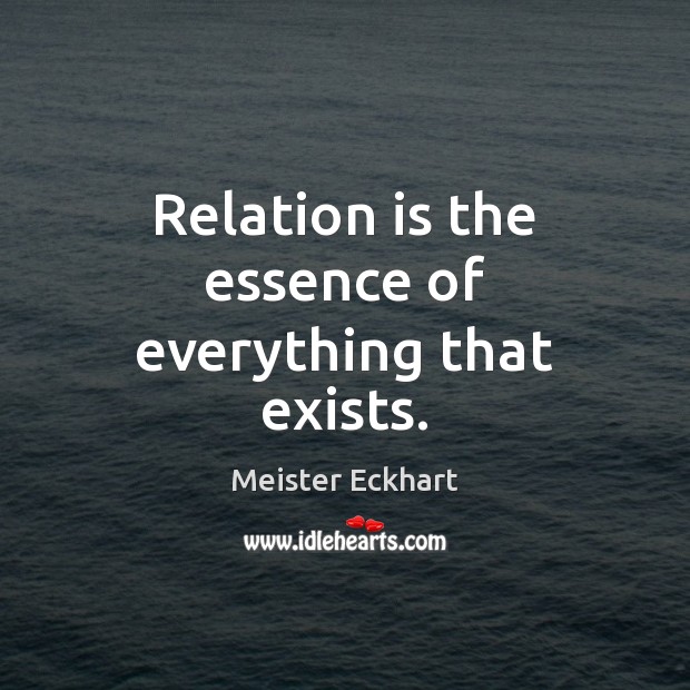 Relation is the essence of everything that exists. Meister Eckhart Picture Quote