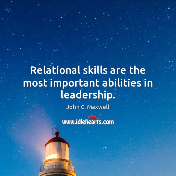 Relational skills are the most important abilities in leadership. John C. Maxwell Picture Quote