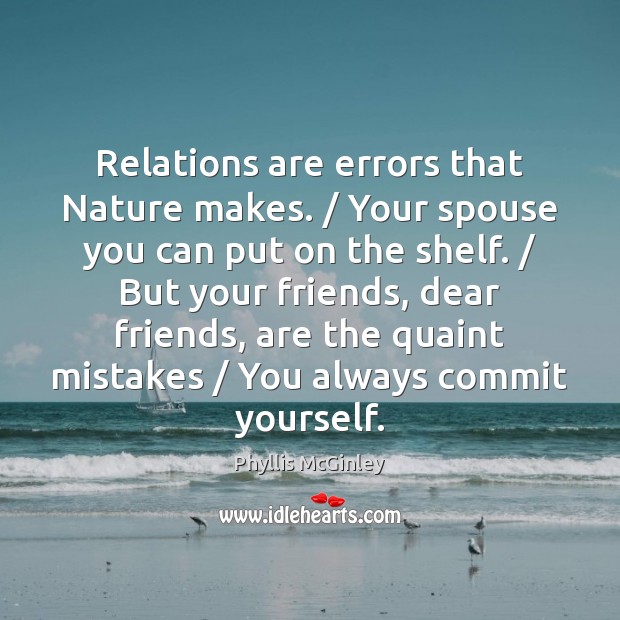 Relations are errors that Nature makes. / Your spouse you can put on Phyllis McGinley Picture Quote