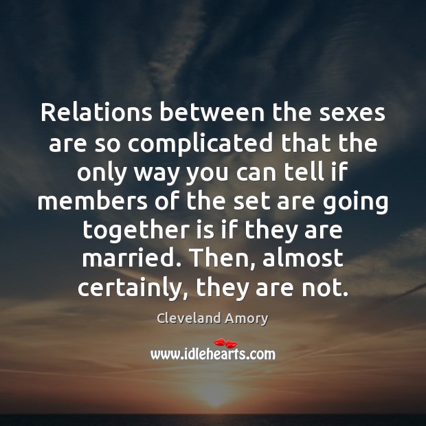 Relations between the sexes are so complicated that the only way you Cleveland Amory Picture Quote