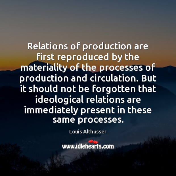 Relations of production are first reproduced by the materiality of the processes Louis Althusser Picture Quote