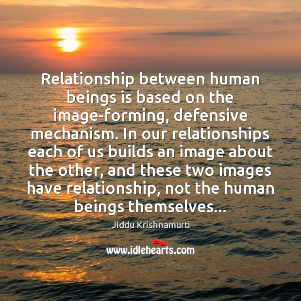 Relationship between human beings is based on the image-forming, defensive mechanism. In Jiddu Krishnamurti Picture Quote