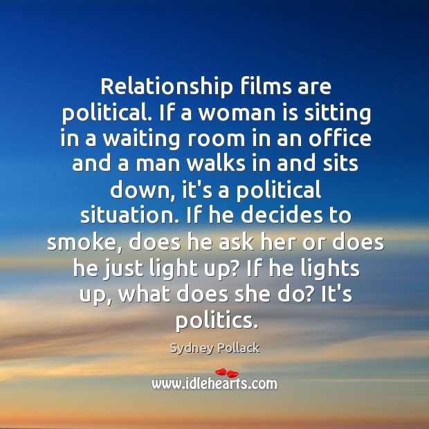 Relationship films are political. If a woman is sitting in a waiting Sydney Pollack Picture Quote