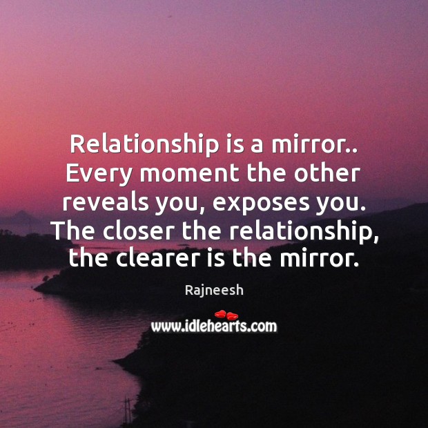 Relationship is a mirror.. Every moment the other reveals you, exposes you. Relationship Quotes Image