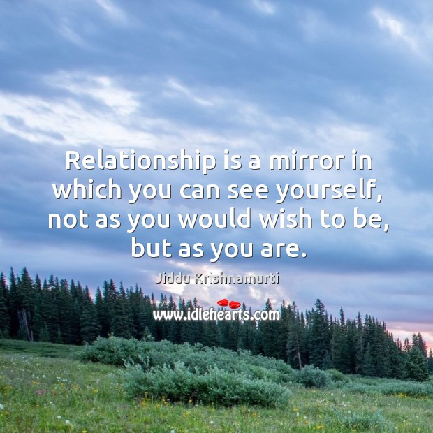Relationship is a mirror in which you can see yourself, not as Jiddu Krishnamurti Picture Quote