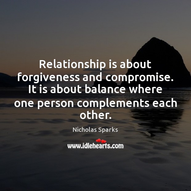 Relationship is about forgiveness and compromise. It is about balance where one Nicholas Sparks Picture Quote