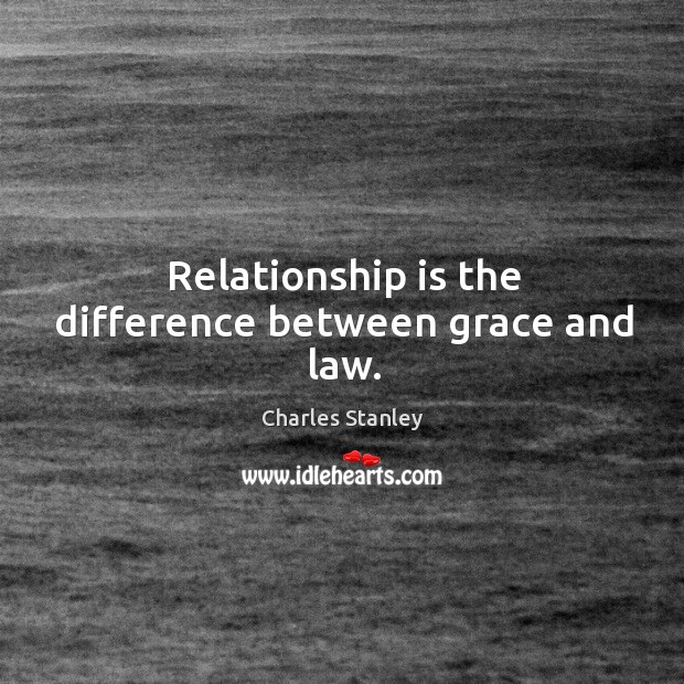 Relationship is the difference between grace and law. 