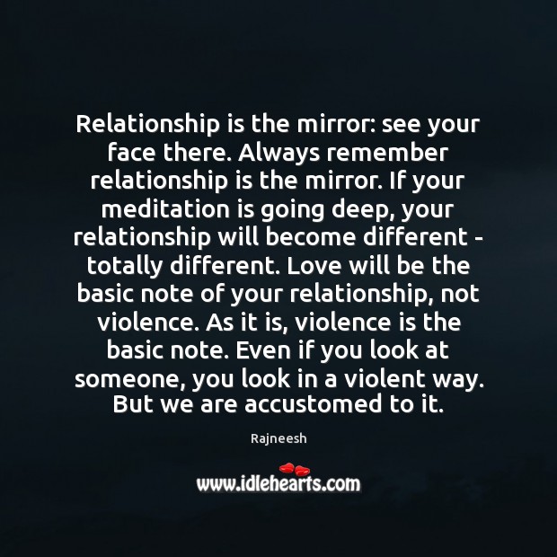 Relationship is the mirror: see your face there. Always remember relationship is Rajneesh Picture Quote