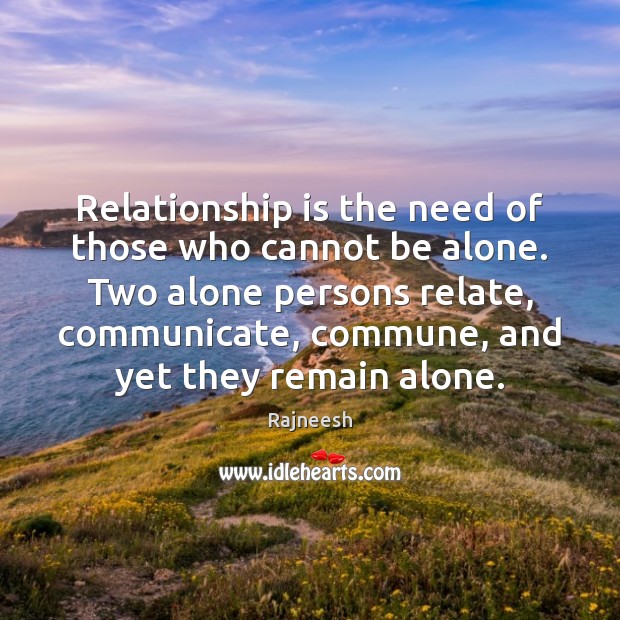 Relationship is the need of those who cannot be alone. Two alone Rajneesh Picture Quote