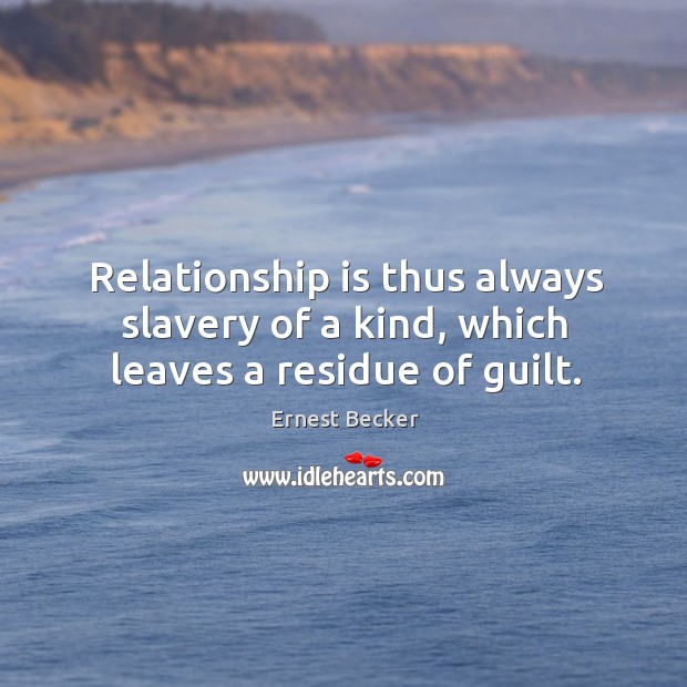 Relationship is thus always slavery of a kind, which leaves a residue of guilt. Relationship Quotes Image