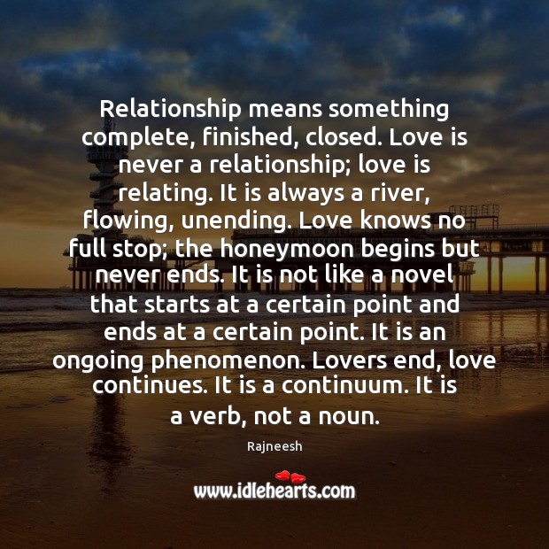 Relationship means something complete, finished, closed. Love is never a relationship; love Image
