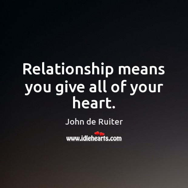 Relationship means you give all of your heart. John de Ruiter Picture Quote