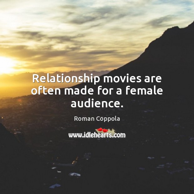 Relationship movies are often made for a female audience. Roman Coppola Picture Quote