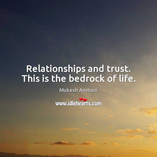 Relationships and trust. This is the bedrock of life. Mukesh Ambani Picture Quote
