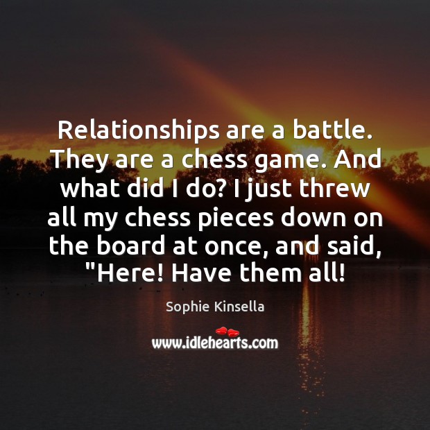 Relationships are a battle. They are a chess game. And what did Sophie Kinsella Picture Quote