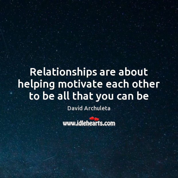 Relationships are about helping motivate each other to be all that you can be David Archuleta Picture Quote
