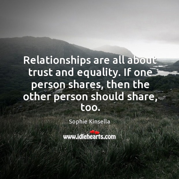 Relationships are all about trust and equality. If one person shares, then Sophie Kinsella Picture Quote