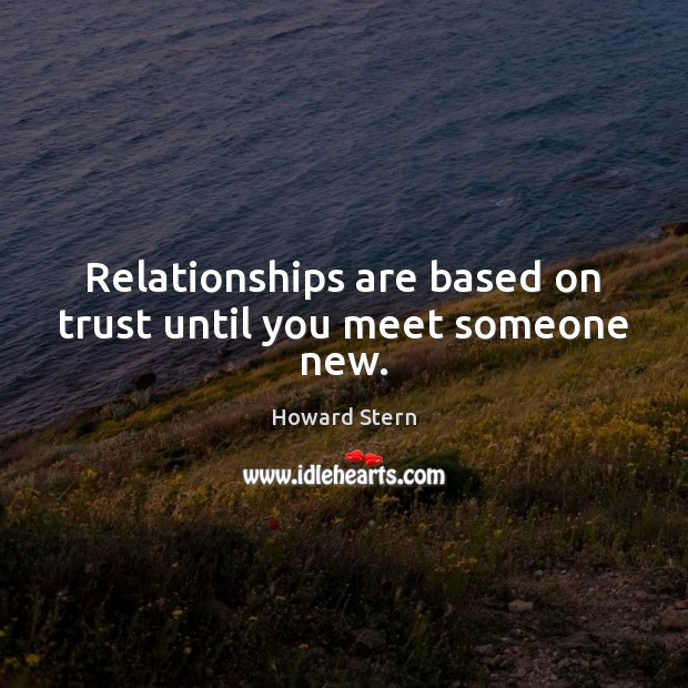 Relationships are based on trust until you meet someone new. Image