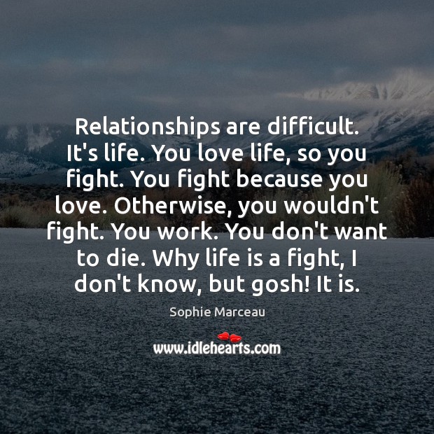 Relationships are difficult. It’s life. You love life, so you fight. You Sophie Marceau Picture Quote