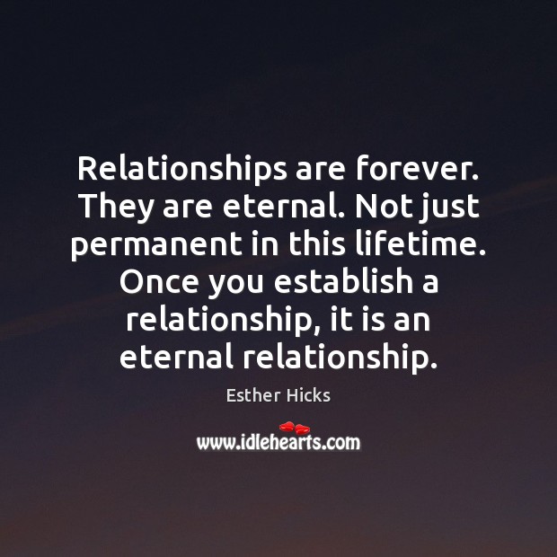 Relationships are forever. They are eternal. Not just permanent in this lifetime. Esther Hicks Picture Quote