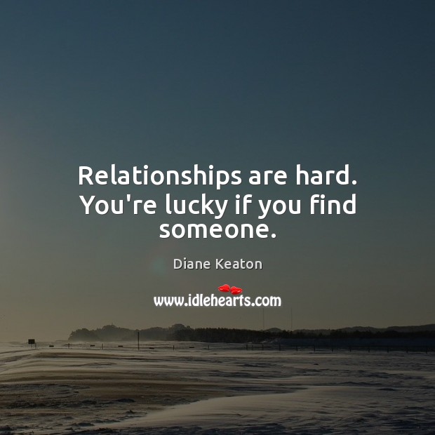 Relationships are hard. You’re lucky if you find someone. Diane Keaton Picture Quote