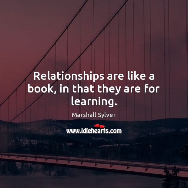 Relationships are like a book, in that they are for learning. Marshall Sylver Picture Quote
