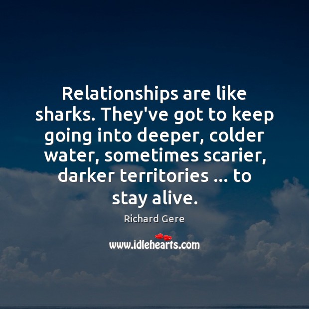 Relationships are like sharks. They’ve got to keep going into deeper, colder Image