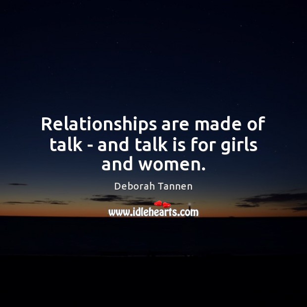 Relationships are made of talk – and talk is for girls and women. Deborah Tannen Picture Quote